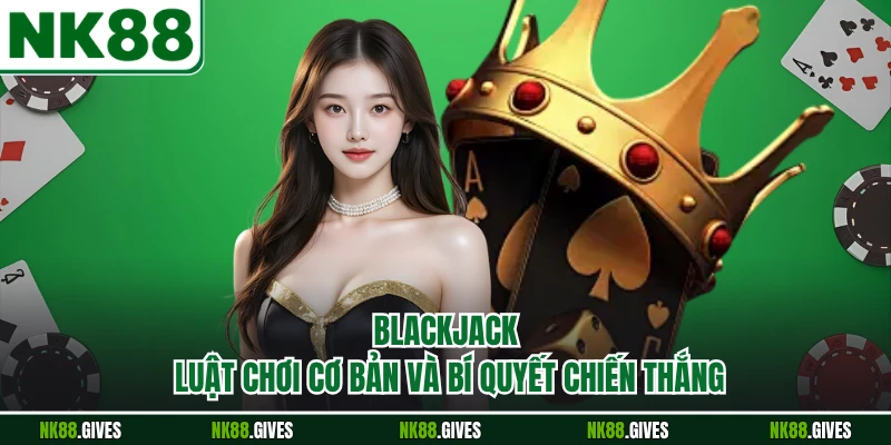 Blackjack - Luật Chơi Cơ Bản Và Bí Quyết Chiến Thắng