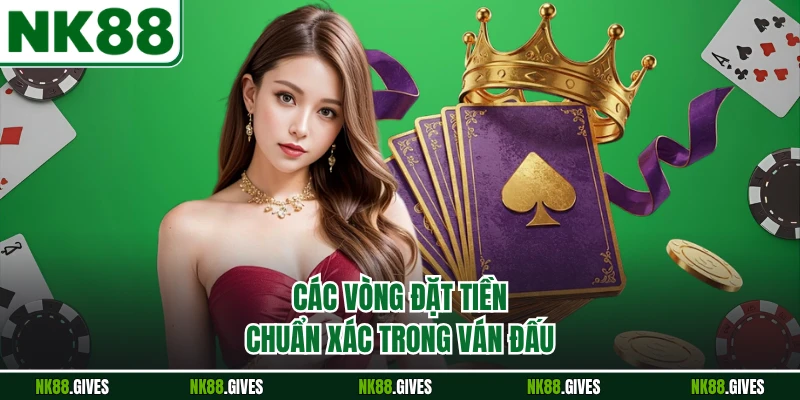 Các vòng đặt tiền chuẩn xác trong ván đấu