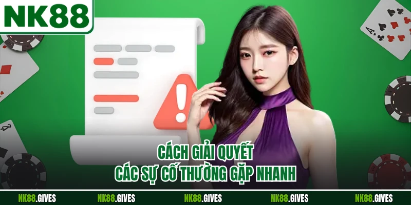 Cách giải quyết các sự cố thường gặp nhanh