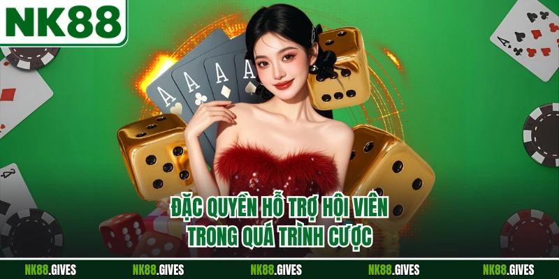 Đặc quyền hỗ trợ hội viên trong quá trình cược