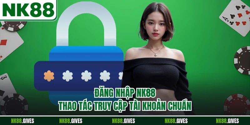 Đăng Nhập NK88 - Thao Tác Truy Cập Tài Khoản Chuẩn