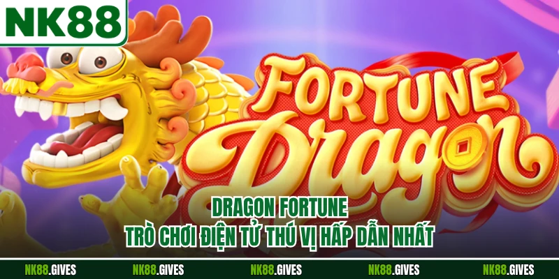 Dragon Fortune - Trò Chơi Điện Tử Thú Vị Hấp Dẫn Nhất