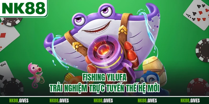 Fishing Yilufa - Trải Nghiệm Trực Tuyến Thế Hệ Mới