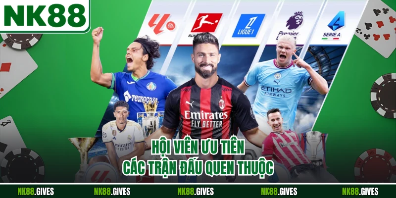 Hội viên ưu tiên các trận đấu quen thuộc