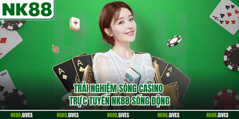 Trải nghiệm sòng casino trực tuyến NK88 sống động